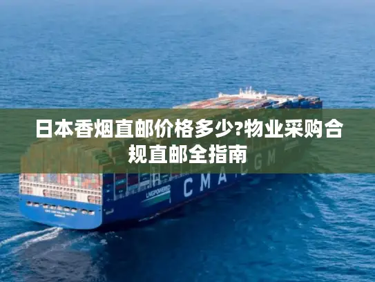 日本香烟直邮价格多少?物业采购合规直邮全指南