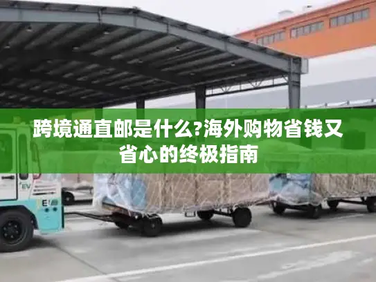 跨境通直邮是什么?海外购物省钱又省心的终极指南