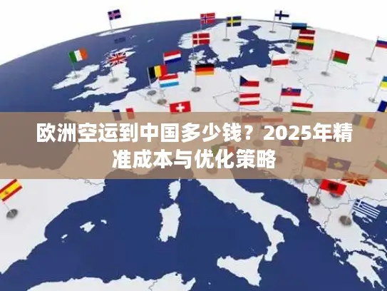 欧洲空运到中国多少钱？2025年精准成本与优化策略