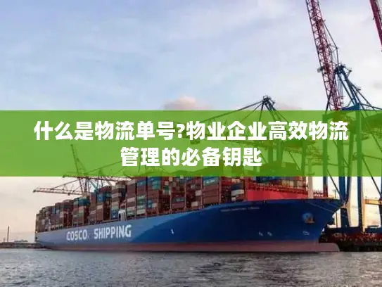 什么是物流单号?物业企业高效物流管理的必备钥匙