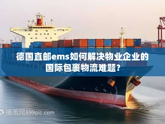 德国直邮ems如何解决物业企业的国际包裹物流难题？