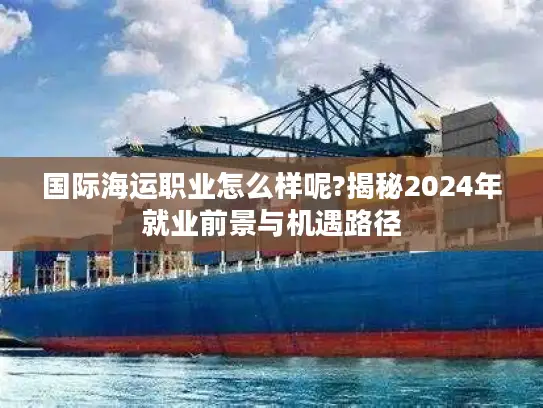 国际海运职业怎么样呢?揭秘2024年就业前景与机遇路径