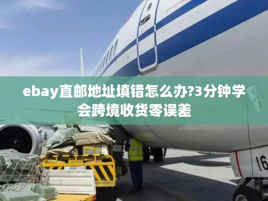 ebay直邮地址填错怎么办?3分钟学会跨境收货零误差