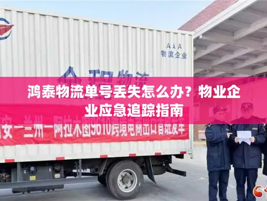 鸿泰物流单号丢失怎么办？物业企业应急追踪指南