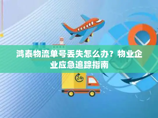 鸿泰物流单号丢失怎么办？物业企业应急追踪指南