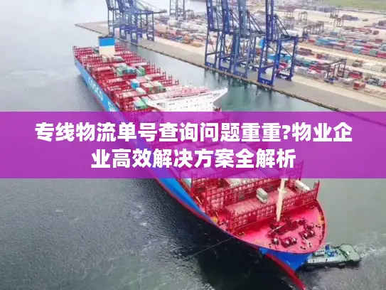 专线物流单号查询问题重重?物业企业高效解决方案全解析