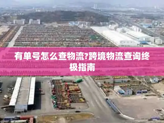 有单号怎么查物流?跨境物流查询终极指南