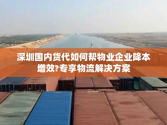 深圳国内货代如何帮物业企业降本增效?专享物流解决方案