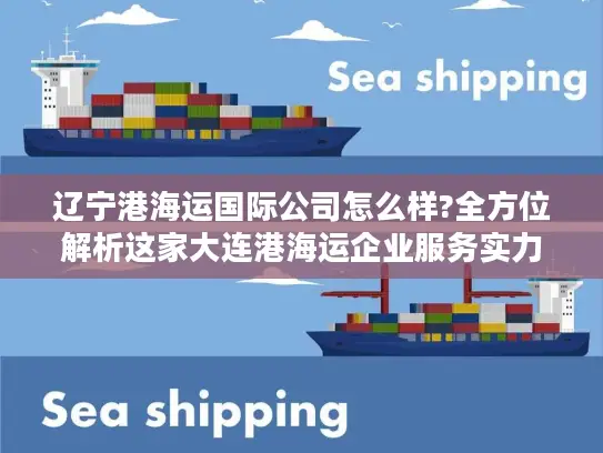 辽宁港海运国际公司怎么样?全方位解析这家大连港海运企业服务实力