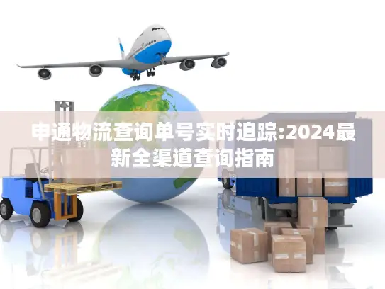 申通物流查询单号实时追踪:2024最新全渠道查询指南