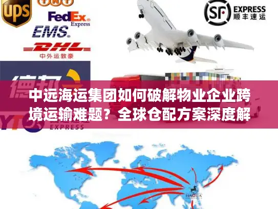 中远海运集团如何破解物业企业跨境运输难题？全球仓配方案深度解析