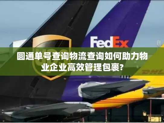 圆通单号查询物流查询如何助力物业企业高效管理包裹?