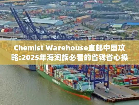 Chemist Warehouse直邮中国攻略:2025年海淘族必看的省钱省心操作指南