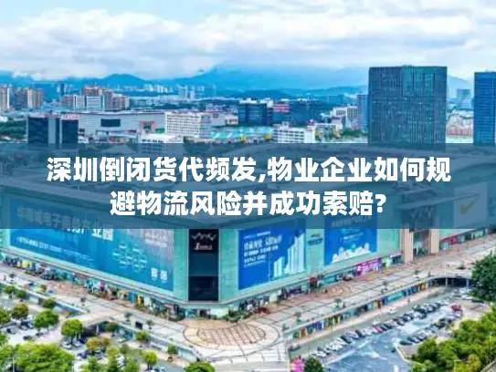 深圳倒闭货代频发,物业企业如何规避物流风险并成功索赔?