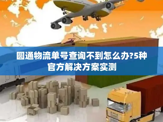 圆通物流单号查询不到怎么办?5种官方解决方案实测