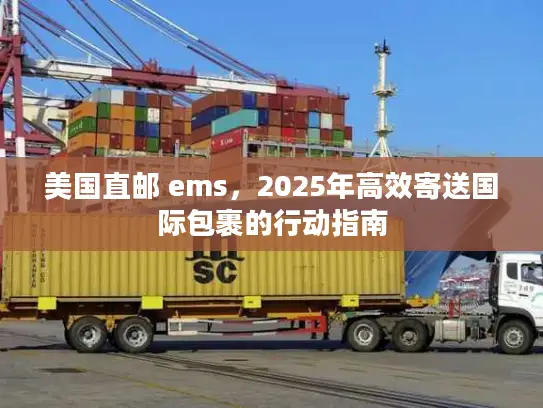 美国直邮 ems，2025年高效寄送国际包裹的行动指南