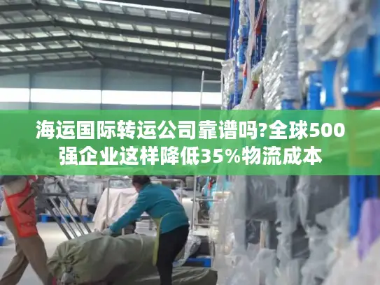 海运国际转运公司靠谱吗?全球500强企业这样降低35%物流成本