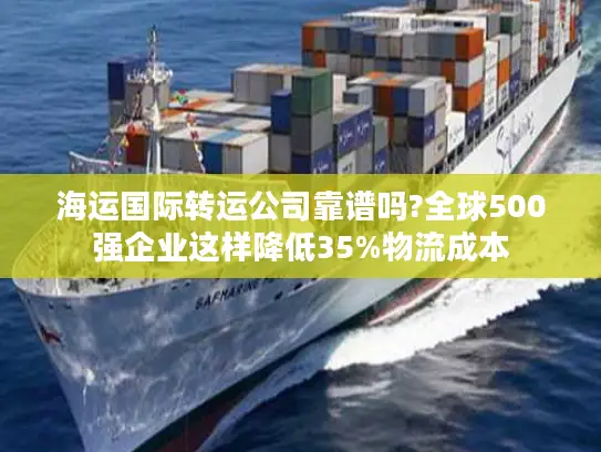 海运国际转运公司靠谱吗?全球500强企业这样降低35%物流成本