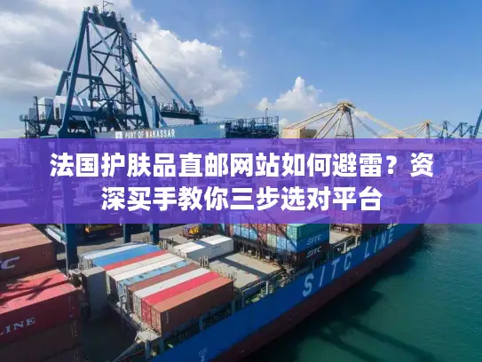 法国护肤品直邮网站如何避雷？资深买手教你三步选对平台