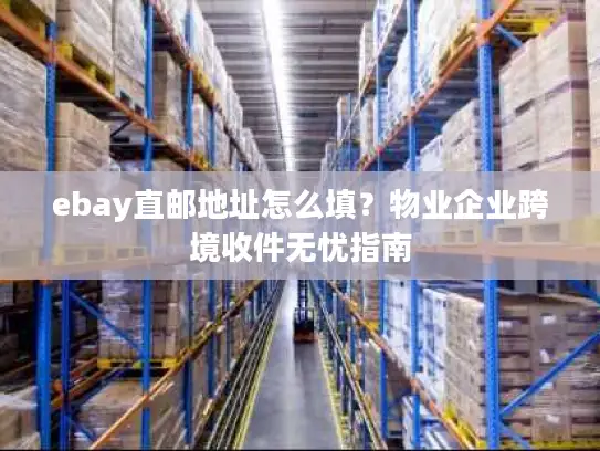 ebay直邮地址怎么填？物业企业跨境收件无忧指南
