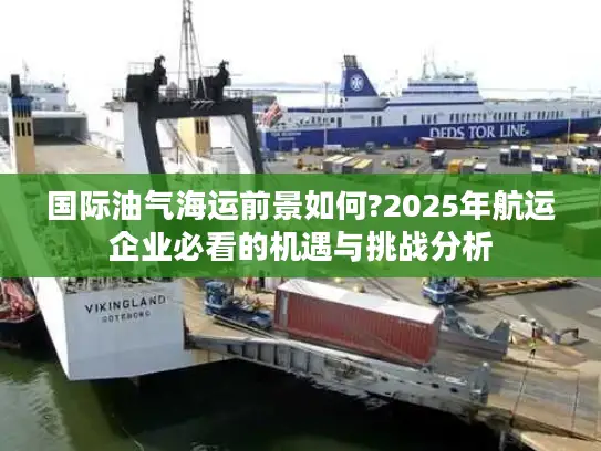 国际油气海运前景如何?2025年航运企业必看的机遇与挑战分析