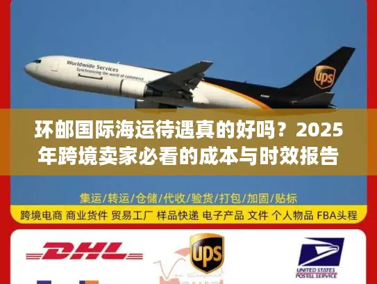 环邮国际海运待遇真的好吗？2025年跨境卖家必看的成本与时效报告