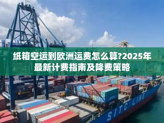 纸箱空运到欧洲运费怎么算?2025年最新计费指南及降费策略