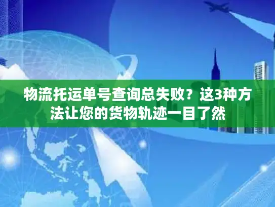 物流托运单号查询总失败？这3种方法让您的货物轨迹一目了然