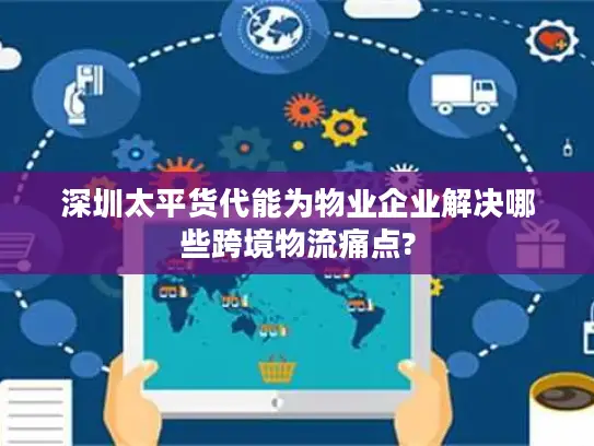 深圳太平货代能为物业企业解决哪些跨境物流痛点?