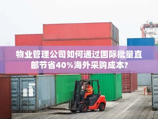 物业管理公司如何通过国际批量直邮节省40%海外采购成本?