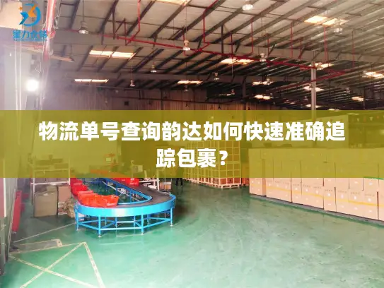 物流单号查询韵达如何快速准确追踪包裹？