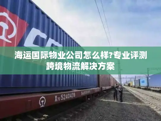 海运国际物业公司怎么样?专业评测跨境物流解决方案