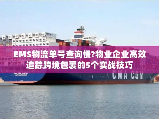 EMS物流单号查询慢?物业企业高效追踪跨境包裹的5个实战技巧