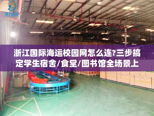 浙江国际海运校园网怎么连?三步搞定学生宿舍/食堂/图书馆全场景上网