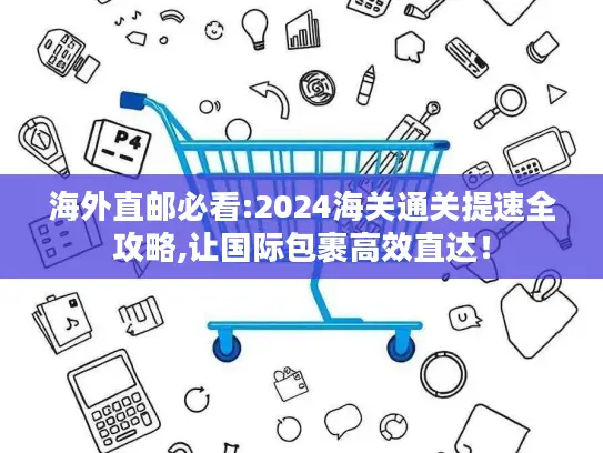 海外直邮必看:2024海关通关提速全攻略,让国际包裹高效直达！