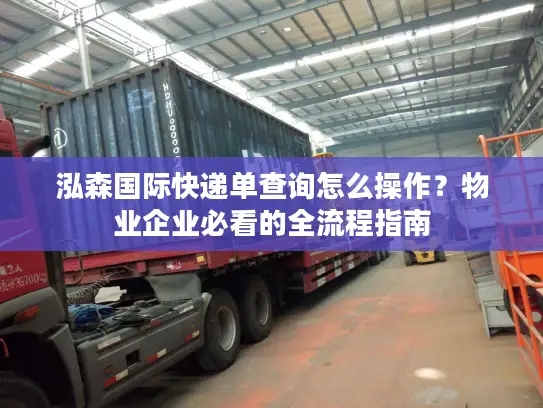 泓森国际快递单查询怎么操作？物业企业必看的全流程指南