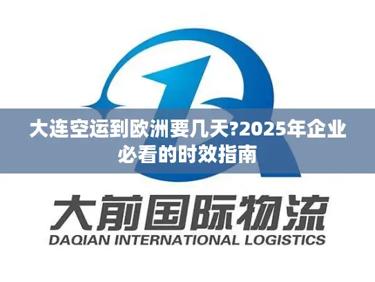 大连空运到欧洲要几天?2025年企业必看的时效指南