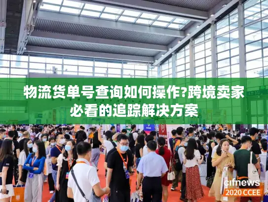 物流货单号查询如何操作?跨境卖家必看的追踪解决方案