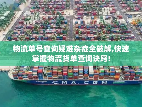 物流单号查询疑难杂症全破解,快速掌握物流货单查询诀窍!