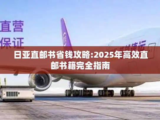 日亚直邮书省钱攻略:2025年高效直邮书籍完全指南