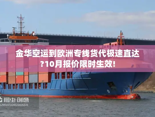 金华空运到欧洲专线货代极速直达?10月报价限时生效!