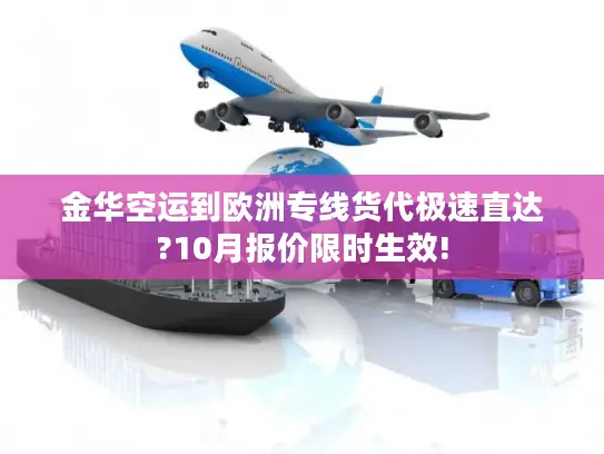 金华空运到欧洲专线货代极速直达?10月报价限时生效!