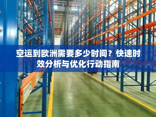 空运到欧洲需要多少时间？快速时效分析与优化行动指南