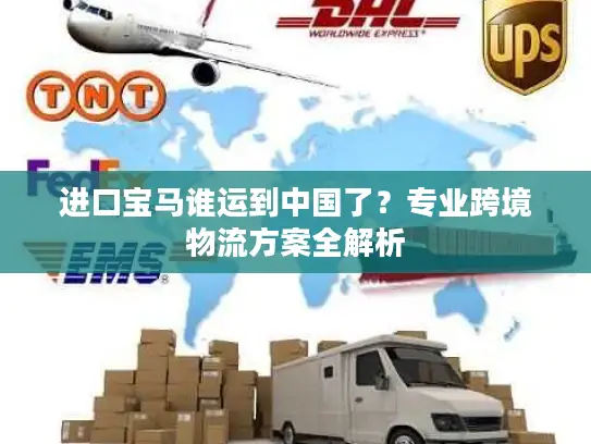 进口宝马谁运到中国了？专业跨境物流方案全解析