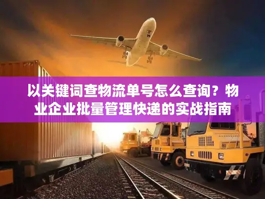 以关键词查物流单号怎么查询？物业企业批量管理快递的实战指南