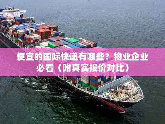 便宜的国际快递有哪些？物业企业必看（附真实报价对比）