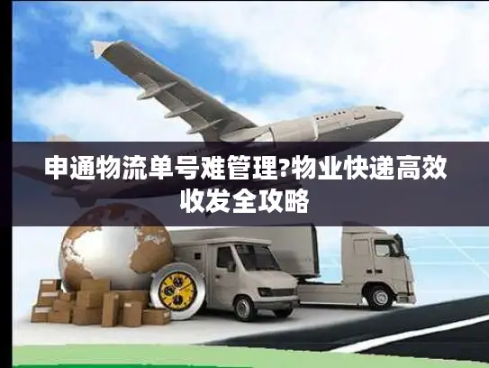 申通物流单号难管理?物业快递高效收发全攻略