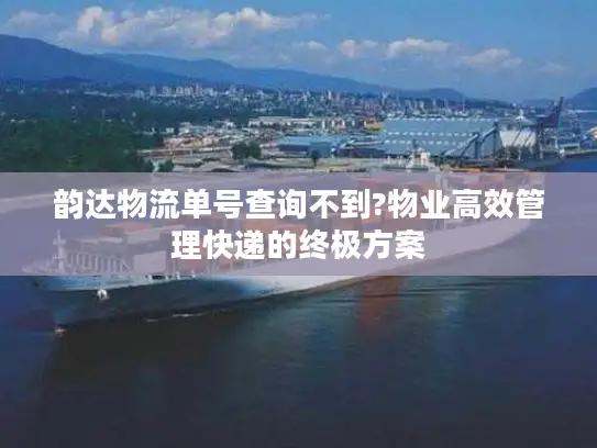 韵达物流单号查询不到?物业高效管理快递的终极方案