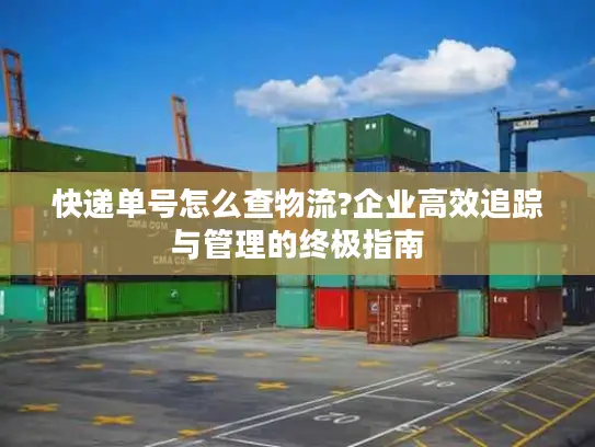快递单号怎么查物流?企业高效追踪与管理的终极指南