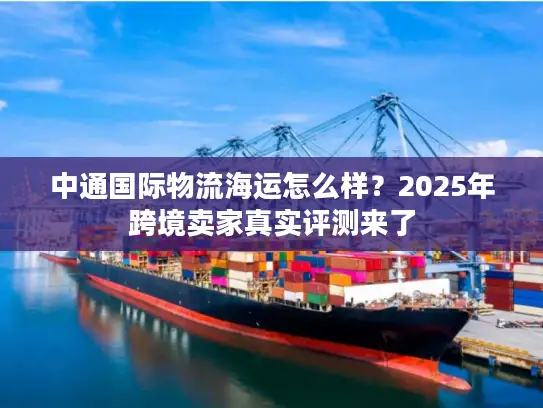 中通国际物流海运怎么样？2025年跨境卖家真实评测来了